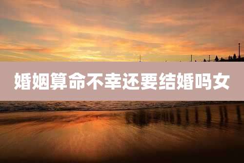 婚姻算命不幸还要结婚吗女