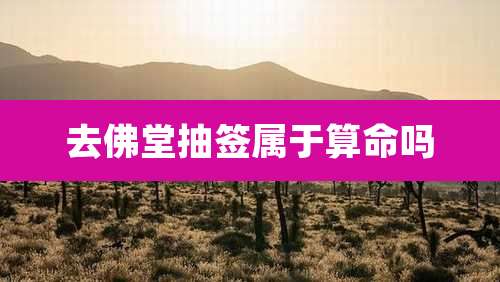 去佛堂抽签属于算命吗