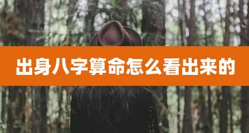 出身八字算命怎么看出来的