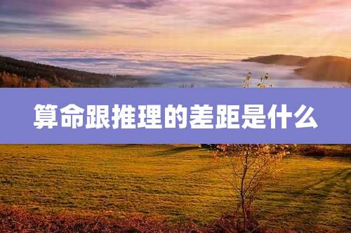 算命跟推理的差距是什么