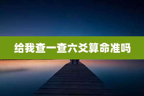 给我查一查六爻算命准吗