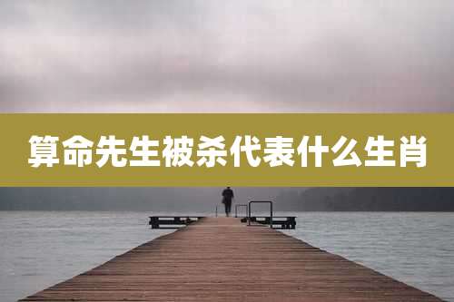 算命先生被杀代表什么生肖