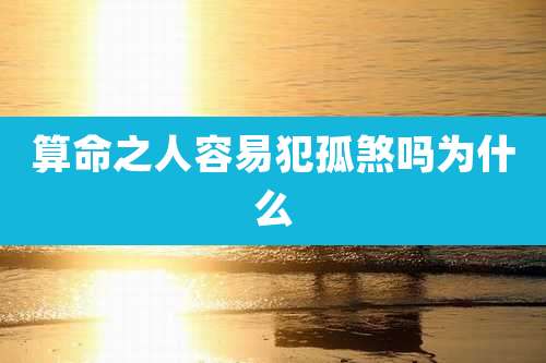 算命之人容易犯孤煞吗为什么