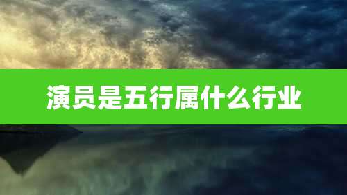 演员是五行属什么行业