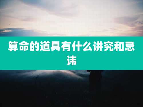 算命的道具有什么讲究和忌讳