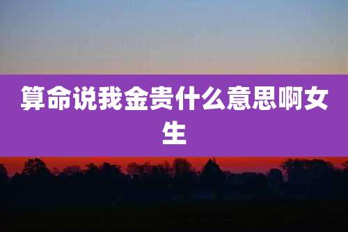 算命说我金贵什么意思啊女生