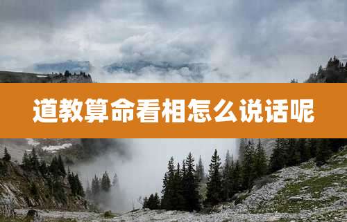 道教算命看相怎么说话呢