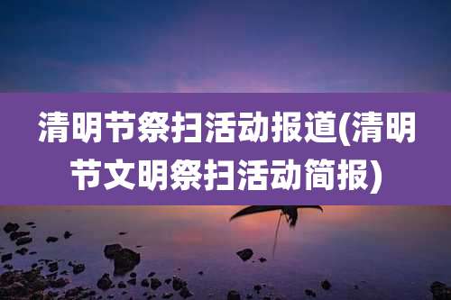 清明节祭扫活动报道(清明节文明祭扫活动简报)