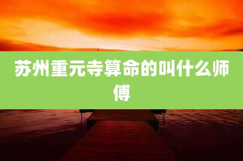 苏州重元寺算命的叫什么师傅