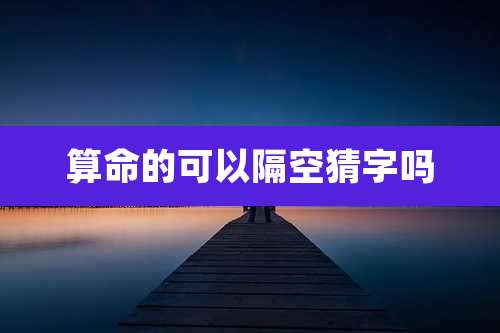 算命的可以隔空猜字吗