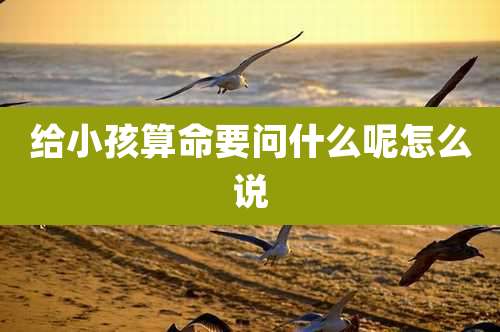 给小孩算命要问什么呢怎么说