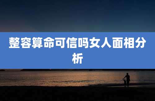 整容算命可信吗女人面相分析