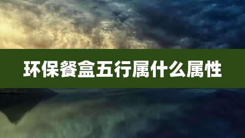 环保餐盒五行属什么属性