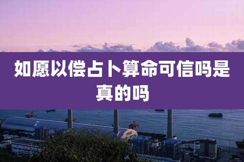 如愿以偿占卜算命可信吗是真的吗