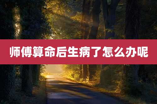 师傅算命后生病了怎么办呢
