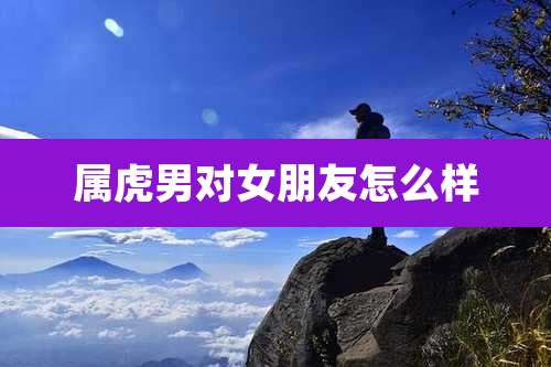属虎男对女朋友怎么样