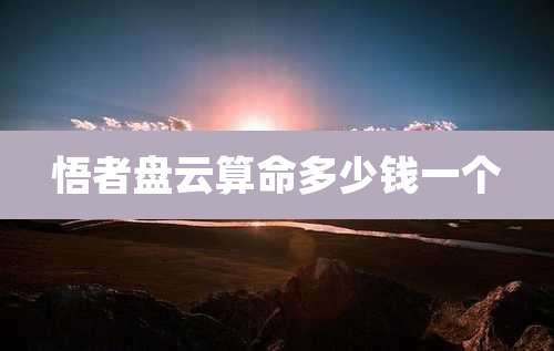 悟者盘云算命多少钱一个