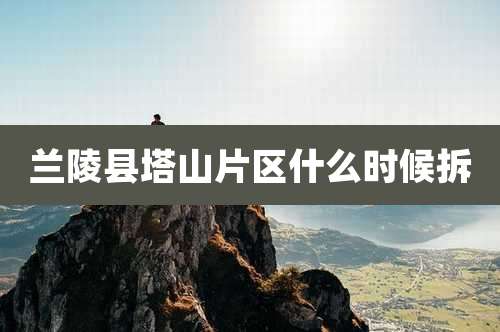 兰陵县塔山片区什么时候拆