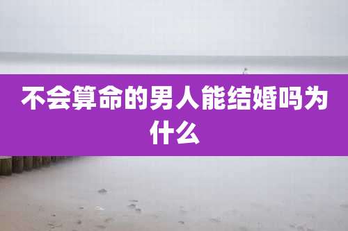 不会算命的男人能结婚吗为什么
