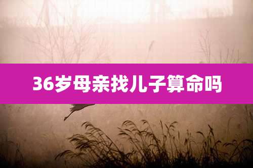 36岁母亲找儿子算命吗