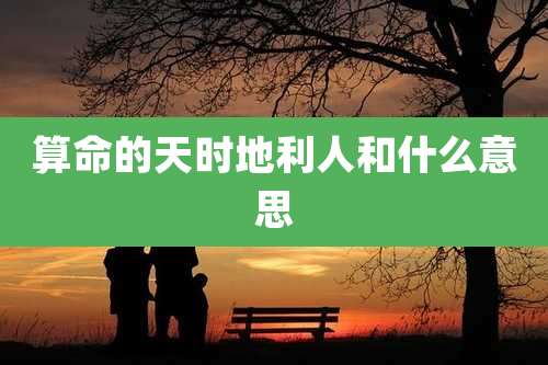 算命的天时地利人和什么意思