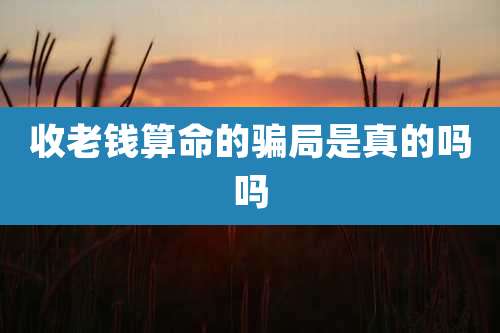 收老钱算命的骗局是真的吗吗