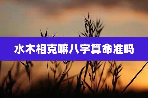 水木相克嘛八字算命准吗