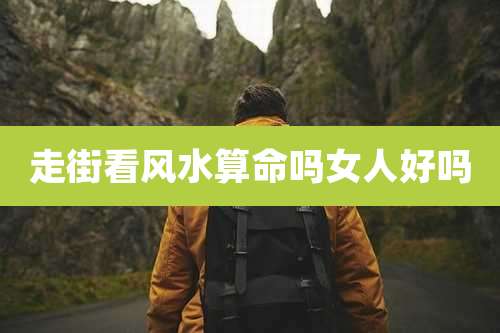 走街看风水算命吗女人好吗
