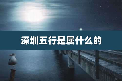 深圳五行是属什么的