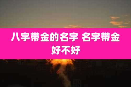 八字带金的名字 名字带金好不好