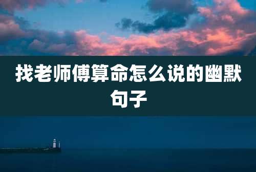 找老师傅算命怎么说的幽默句子