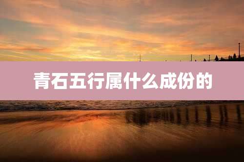 青石五行属什么成份的