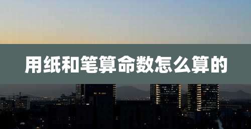 用纸和笔算命数怎么算的