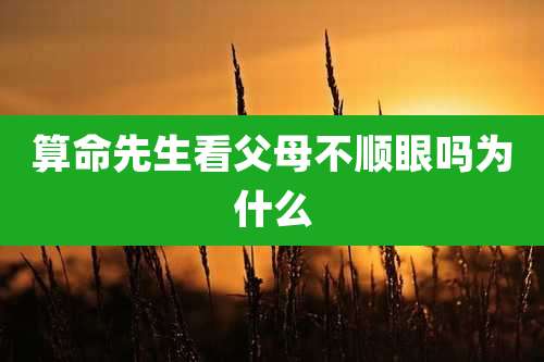 算命先生看父母不顺眼吗为什么