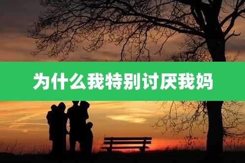 为什么我特别讨厌我妈