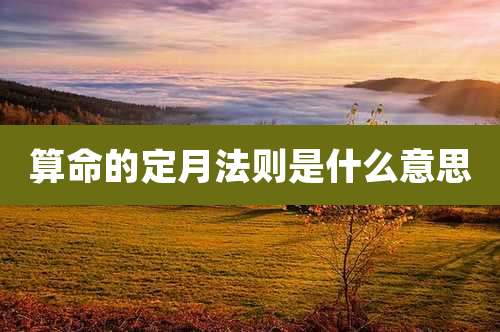 算命的定月法则是什么意思