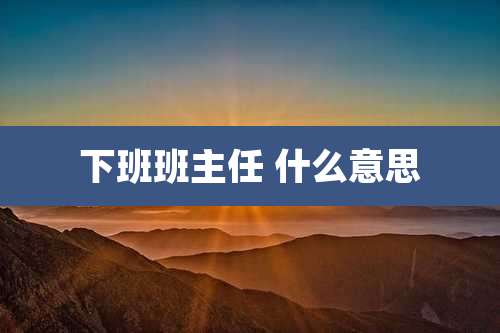 下班班主任 什么意思