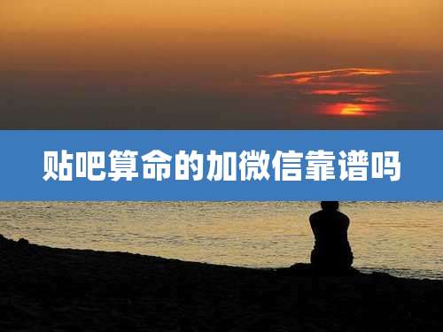 贴吧算命的加微信靠谱吗