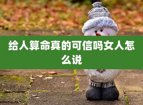 给人算命真的可信吗女人怎么说