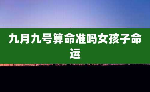 九月九号算命准吗女孩子命运