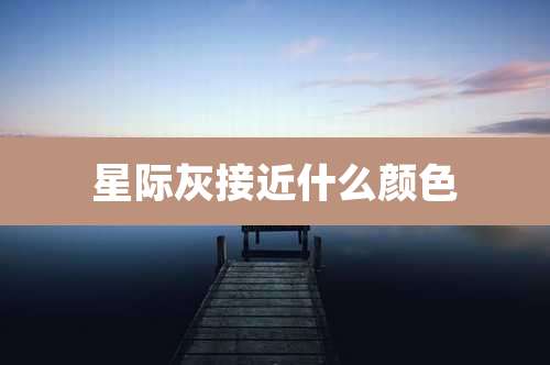 星际灰接近什么颜色