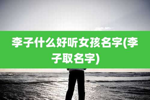 李子什么好听女孩名字(李子取名字)