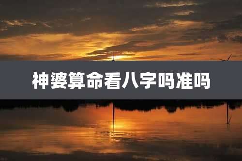 神婆算命看八字吗准吗