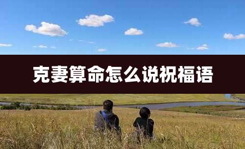 克妻算命怎么说祝福语