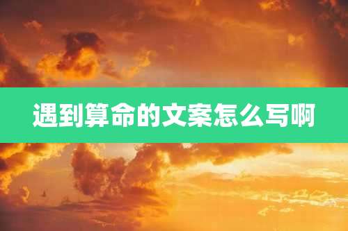 遇到算命的文案怎么写啊