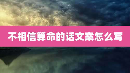 不相信算命的话文案怎么写