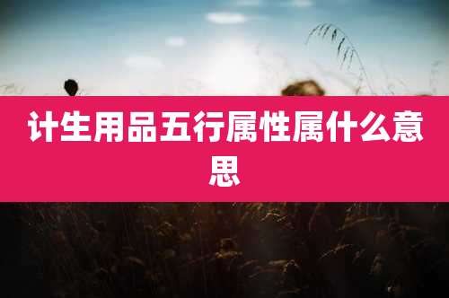 计生用品五行属性属什么意思