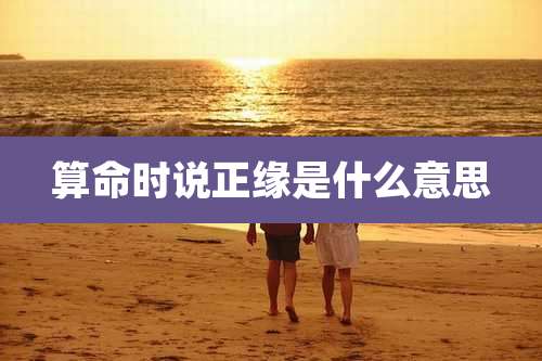 算命时说正缘是什么意思