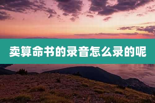 卖算命书的录音怎么录的呢