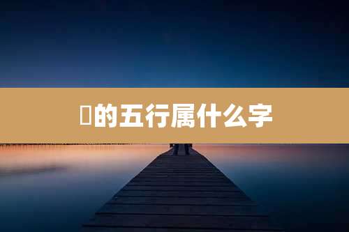 渶的五行属什么字